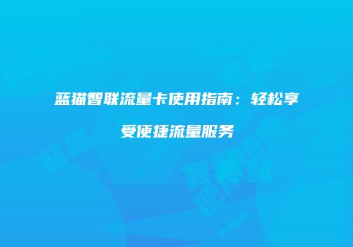 蓝猫智联流量卡使用指南:轻松享受便捷流量服务