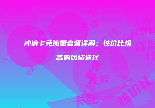 冲浪卡免流量套餐详解:性价比极高的网络选择