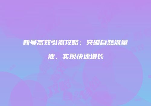 新号高效引流攻略:突破自然流量池,实现快速增长