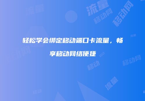 轻松学会绑定移动端口卡流量,畅享移动网络便捷