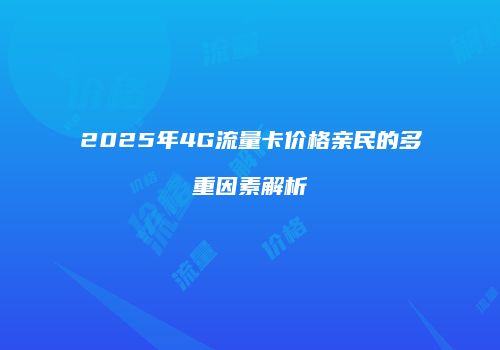 2025年4G流量卡价格亲民的多重因素解析