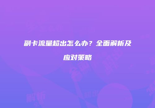 副卡流量超出怎么办？全面解析及应对策略