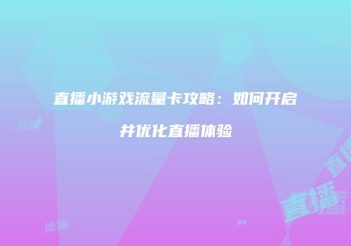 直播小游戏流量卡攻略:如何开启并优化直播体验