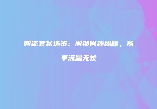 智能套餐选策:解锁省钱秘籍,畅享流量无忧