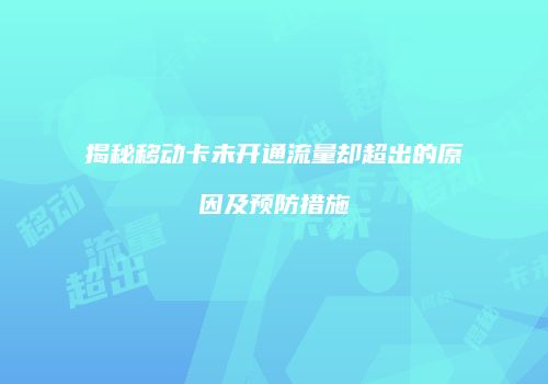 揭秘移动卡未开通流量却超出的原因及预防措施