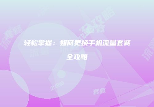 轻松掌握:如何更换手机流量套餐全攻略