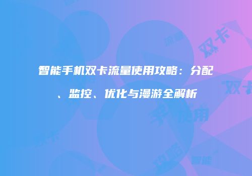 智能手机双卡流量使用攻略：分配、监控、优化与漫游全解析