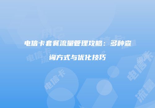 电信卡套餐流量管理攻略:多种查询方式与优化技巧