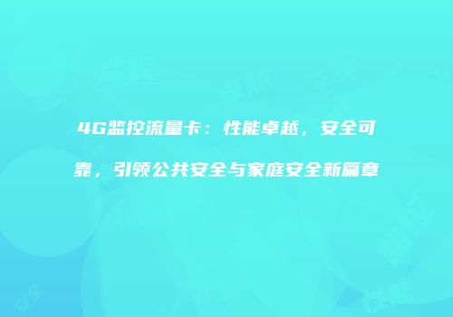 4G监控流量卡:性能卓越,安全可靠,引领公共安全与家庭安全新篇章