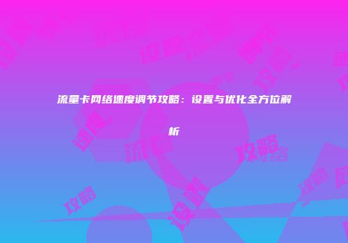 流量卡网络速度调节攻略:设置与优化全方位解析