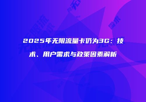 2025年无限流量卡仍为3G:技术、用户需求与政策因素解析