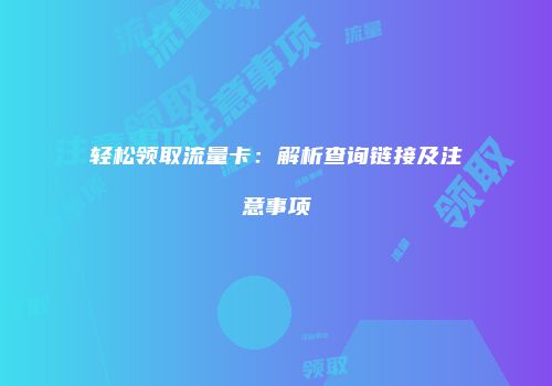 轻松领取流量卡:解析查询链接及注意事项