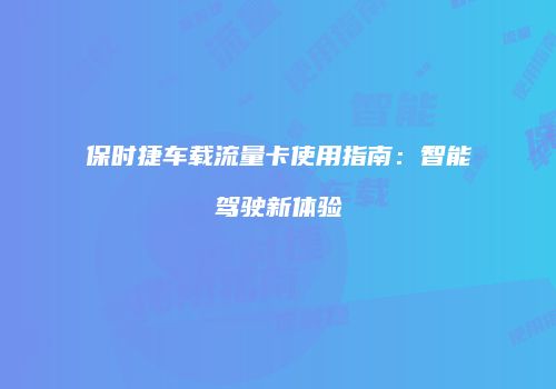 保时捷车载流量卡使用指南:智能驾驶新体验