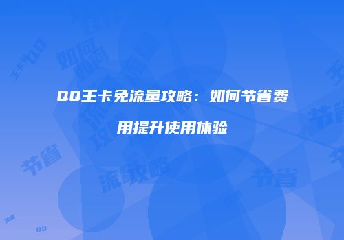 QQ王卡免流量攻略:如何节省费用提升使用体验