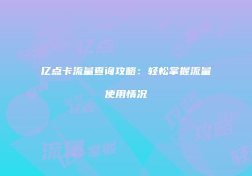 亿点卡流量查询攻略：轻松掌握流量使用情况