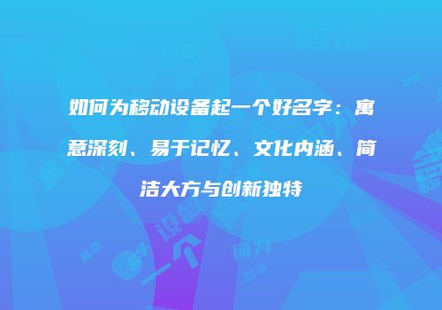 如何为移动设备起一个好名字：寓意深刻、易于记忆、文化内涵、简洁大方与创新独特