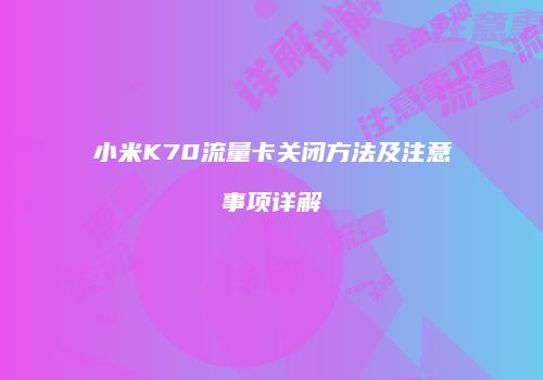 小米K70流量卡关闭方法及注意事项详解