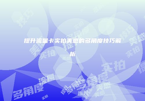 提升流量卡实拍美感的多角度技巧解析