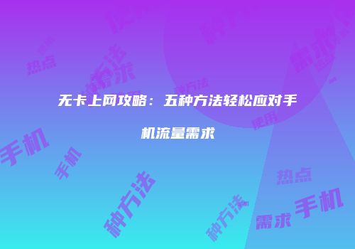 无卡上网攻略:五种方法轻松应对手机流量需求