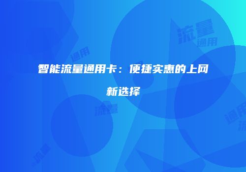 智能流量通用卡:便捷实惠的上网新选择