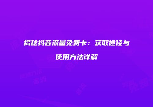 揭秘抖音流量免费卡:获取途径与使用方法详解