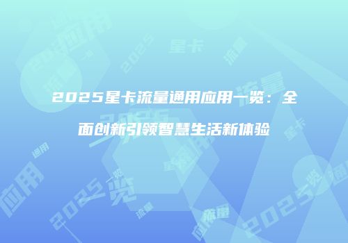 2025星卡流量通用应用一览：全面创新引领智慧生活新体验