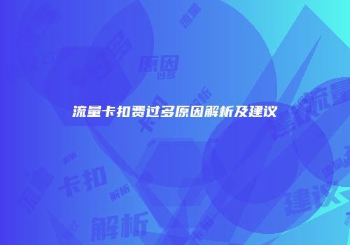 流量卡扣费过多原因解析及建议
