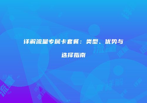 详解流量专属卡套餐:类型、优势与选择指南