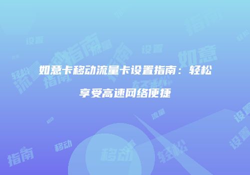 如意卡移动流量卡设置指南:轻松享受高速网络便捷