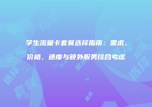 学生流量卡套餐选择指南:需求、价格、速度与额外服务综合考虑