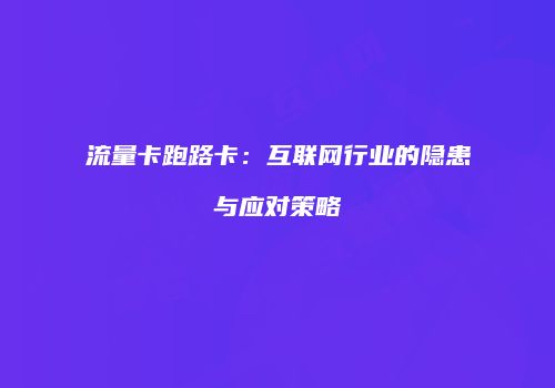 流量卡跑路卡:互联网行业的隐患与应对策略