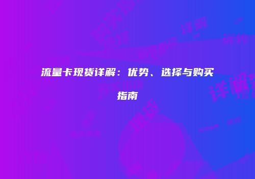 流量卡现货详解:优势、选择与购买指南
