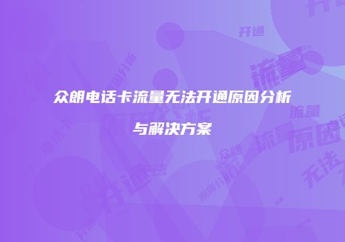 众朗电话卡流量无法开通原因分析与解决方案