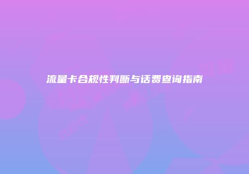 流量卡合规性判断与话费查询指南
