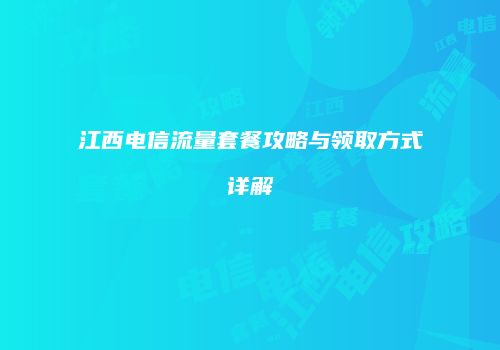 江西电信流量套餐攻略与领取方式详解