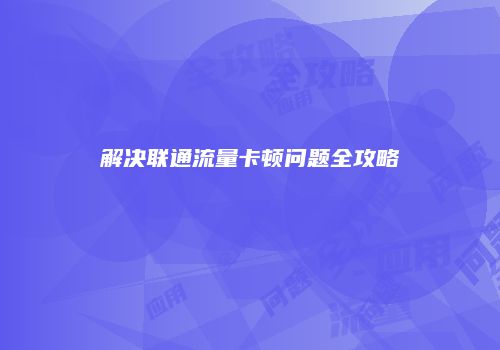 解决联通流量卡顿问题全攻略