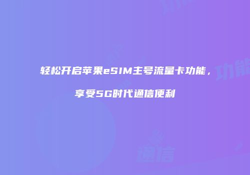 轻松开启苹果eSIM主号流量卡功能,享受5G时代通信便利