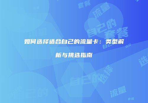 如何选择适合自己的流量卡:类型解析与挑选指南