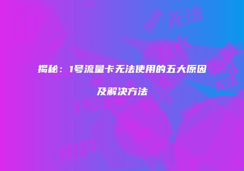 揭秘:1号流量卡无法使用的五大原因及解决方法