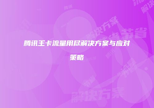 腾讯王卡流量用尽解决方案与应对策略