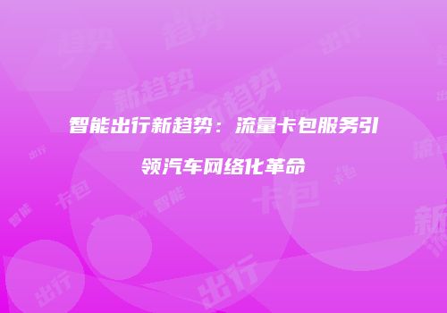 智能出行新趋势:流量卡包服务引领汽车网络化革命