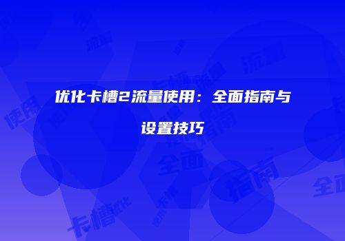 优化卡槽2流量使用:全面指南与设置技巧