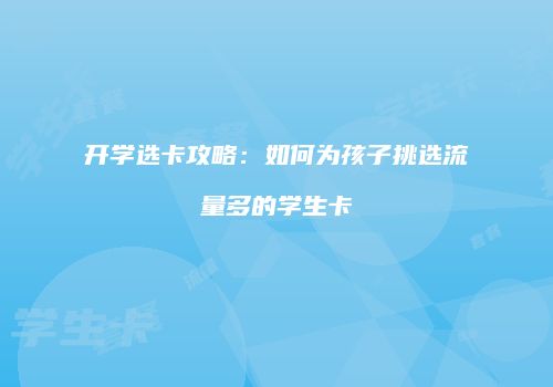 开学选卡攻略:如何为孩子挑选流量多的学生卡