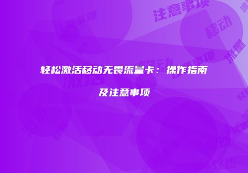 轻松激活移动无畏流量卡:操作指南及注意事项