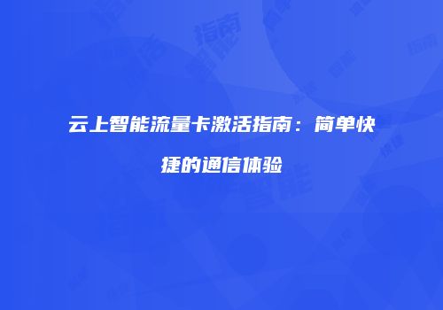 云上智能流量卡激活指南:简单快捷的通信体验