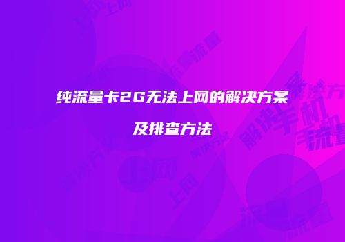 纯流量卡2G无法上网的解决方案及排查方法