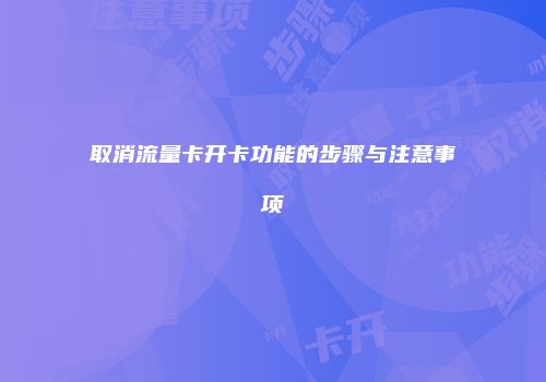 取消流量卡开卡功能的步骤与注意事项