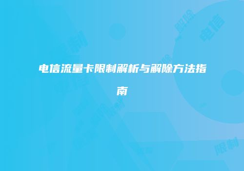 电信流量卡限制解析与解除方法指南