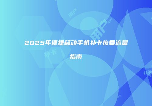 2025年便捷移动手机补卡恢复流量指南