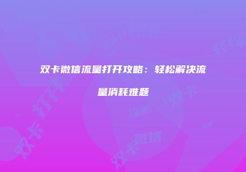 双卡微信流量打开攻略:轻松解决流量消耗难题